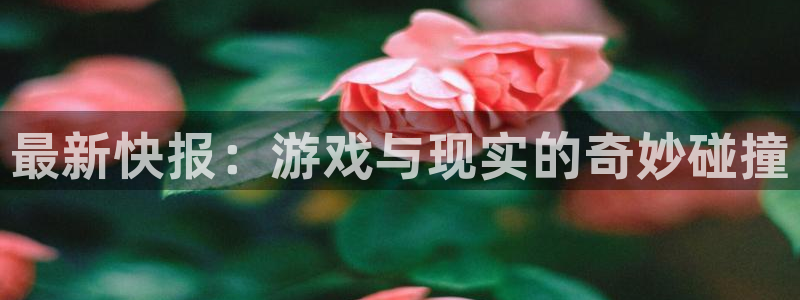 天美娱乐Ii：最新快报：游戏与现实的奇妙碰撞